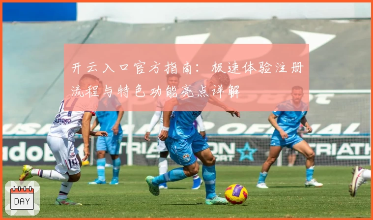 开云入口官方指南：极速体验注册流程与特色功能亮点详解
