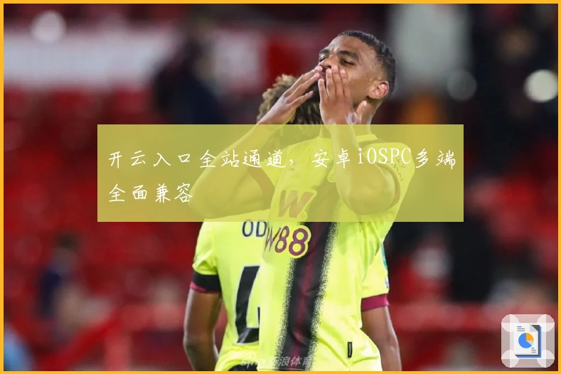 开云入口全站通道，安卓iOSPC多端全面兼容